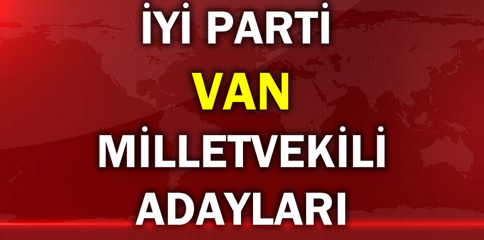 İYİ PARTİ VAN MİLLETVEKİLİ ADAY LİSTESİ